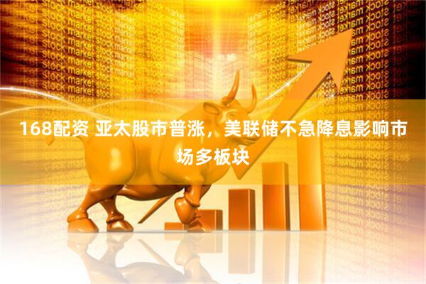 168配资 亚太股市普涨，美联储不急降息影响市场多板块