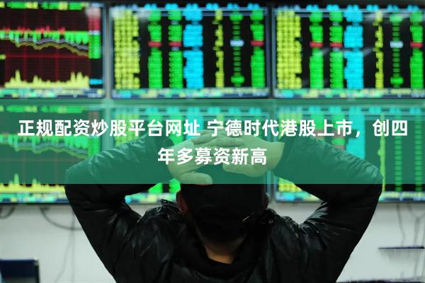 正规配资炒股平台网址 宁德时代港股上市,创四年多募资新高