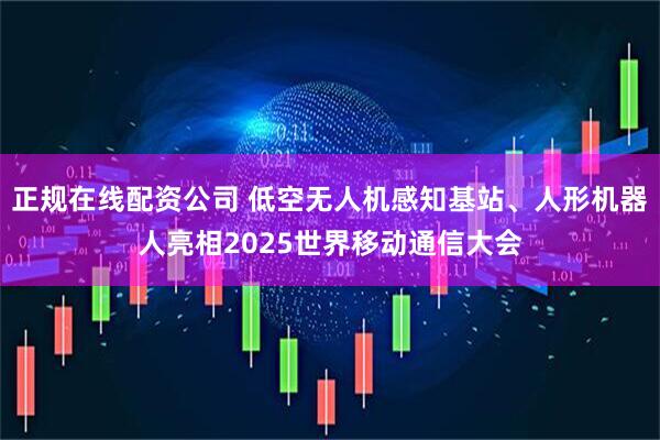 正规在线配资公司 低空无人机感知基站、人形机器人亮相2025世界移动通信大会