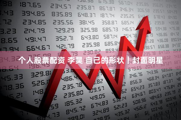 个人股票配资 李昊 自己的形状｜封面明星