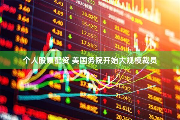 个人股票配资 美国务院开始大规模裁员