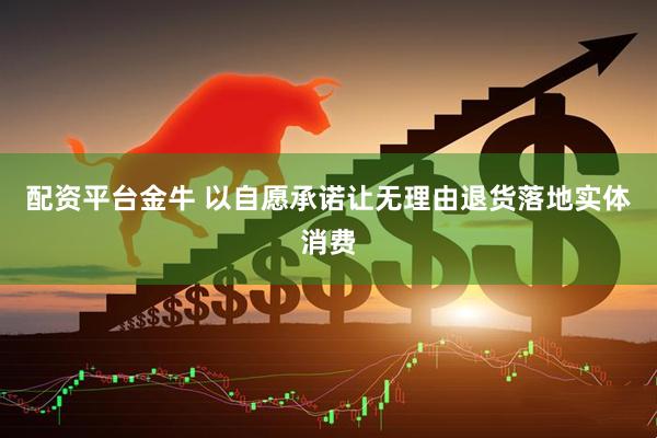 配资平台金牛 以自愿承诺让无理由退货落地实体消费