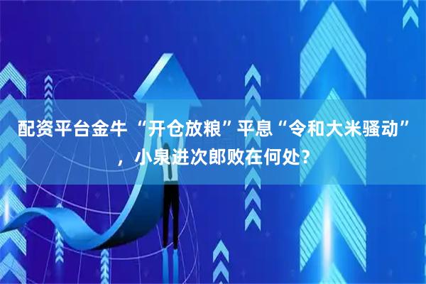 配资平台金牛 “开仓放粮”平息“令和大米骚动”，小泉进次郎败在何处？