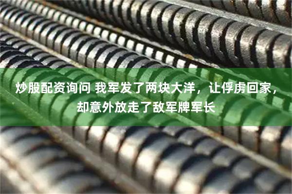 炒股配资询问 我军发了两块大洋，让俘虏回家，却意外放走了敌军牌军长